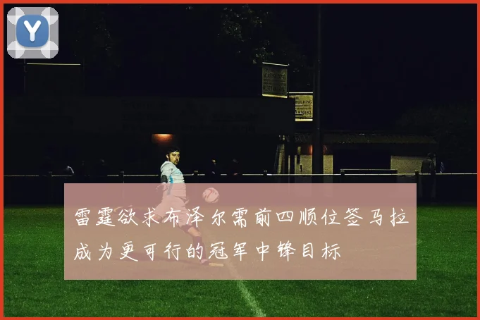 雷霆欲求布泽尔需前四顺位签马拉成为更可行的冠军中锋目标