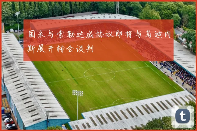 国米与索勒达成协议即将与乌迪内斯展开转会谈判