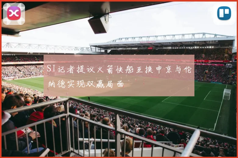 SI记者提议火箭快船互换申京与伦纳德实现双赢局面