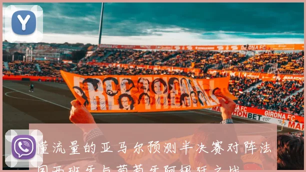 懂流量的亚马尔预测半决赛对阵法国西班牙与葡萄牙阿根廷之战