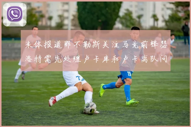 米体报道那不勒斯关注马竞前锋瑟洛特需先处理卢卡库和卢卡离队问题