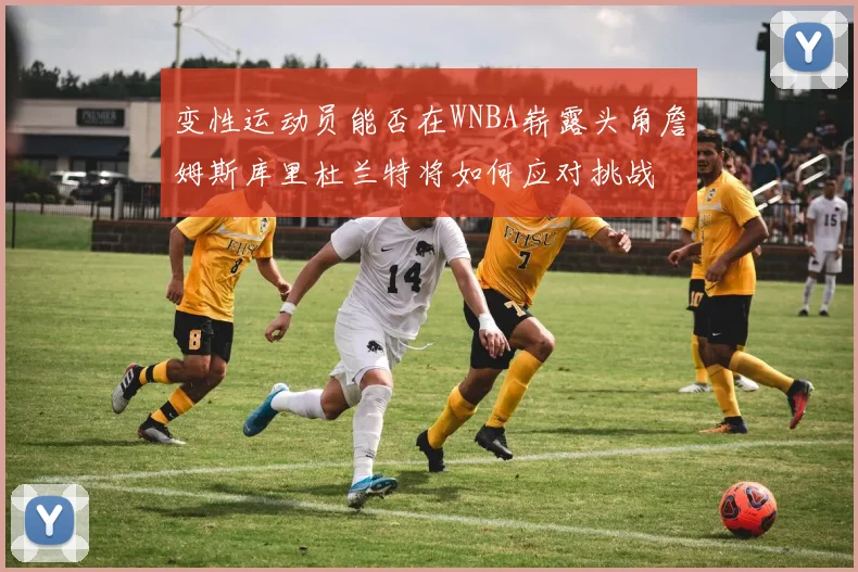 变性运动员能否在WNBA崭露头角詹姆斯库里杜兰特将如何应对挑战