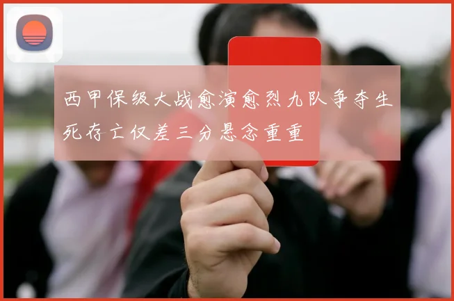 西甲保级大战愈演愈烈九队争夺生死存亡仅差三分悬念重重
